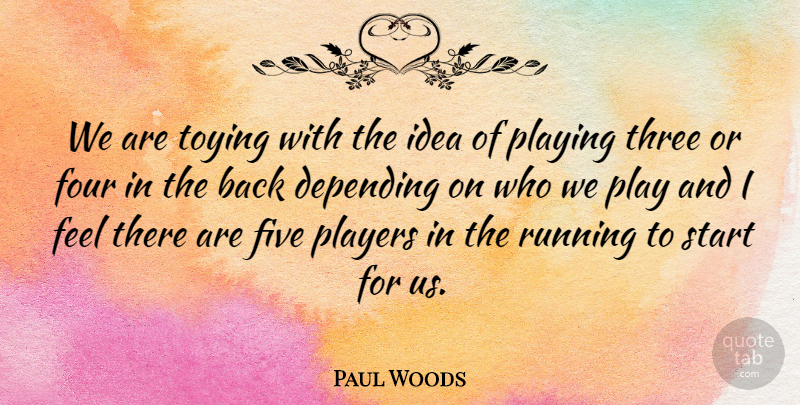 Paul Woods Quote About Depending, Five, Four, Players, Playing: We Are Toying With The...