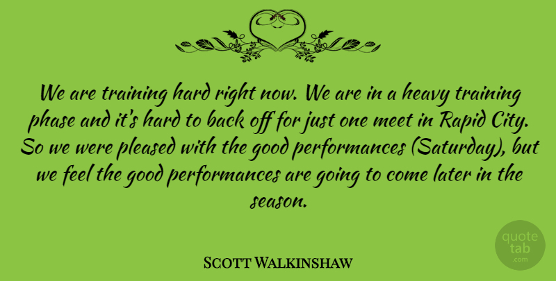 Scott Walkinshaw Quote About Good, Hard, Heavy, Later, Meet: We Are Training Hard Right...