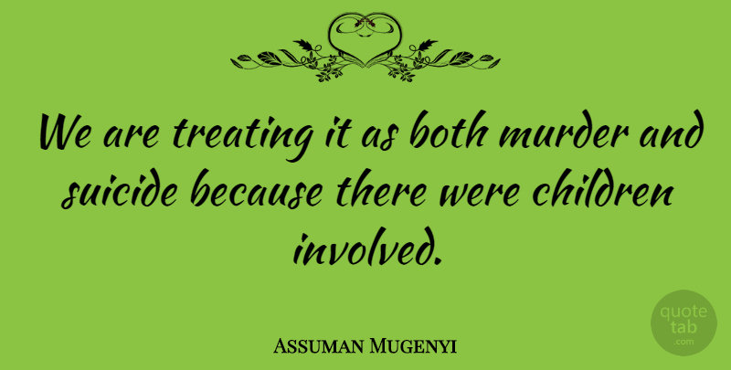 Assuman Mugenyi Quote About Both, Children, Suicide, Treating: We Are Treating It As...