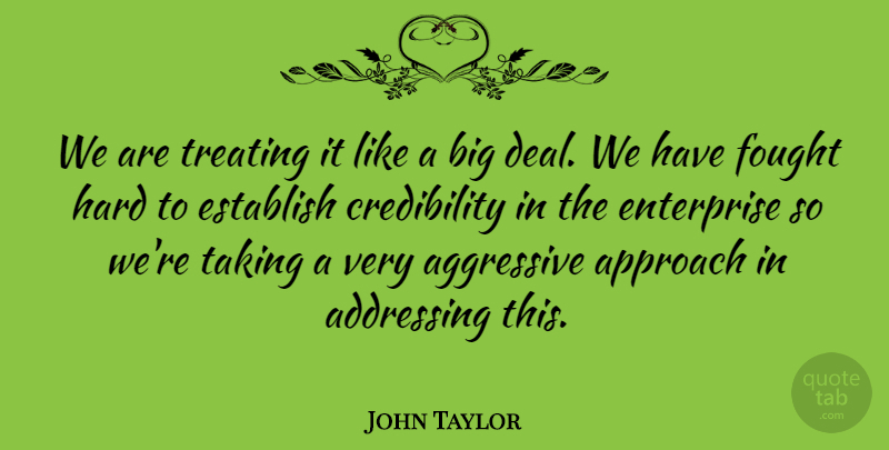 John Taylor Quote About Addressing, Aggressive, Approach, Enterprise, Establish: We Are Treating It Like...