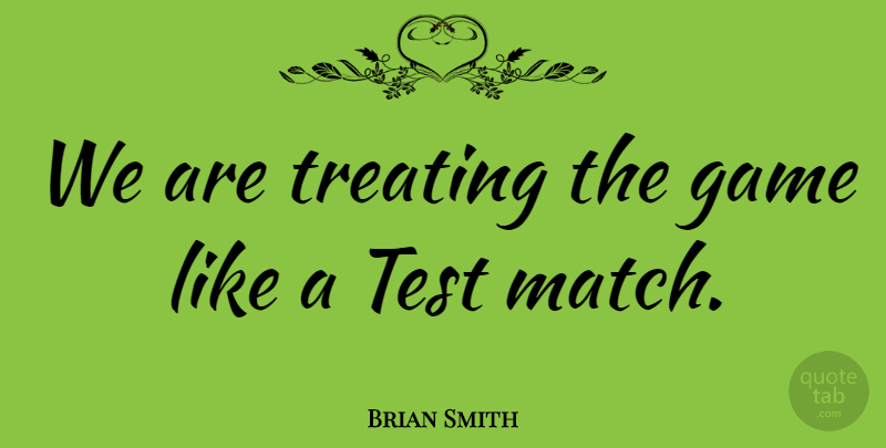 Brian Smith Quote About Game, Test, Treating: We Are Treating The Game...