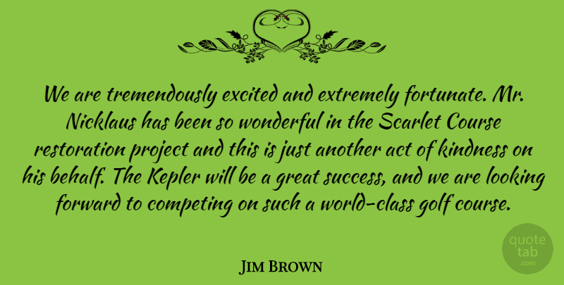 Jim Brown Quote About Act, Competing, Course, Excited, Extremely: We Are Tremendously Excited And...