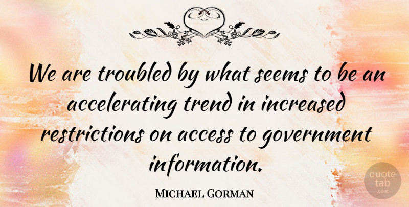 Michael Gorman Quote About Access, Government, Increased, Seems, Trend: We Are Troubled By What...