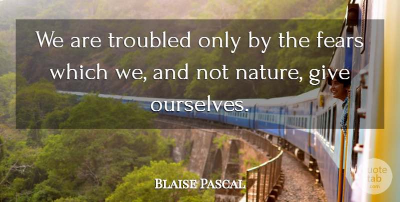 Blaise Pascal Quote About Powerful, Giving: We Are Troubled Only By...