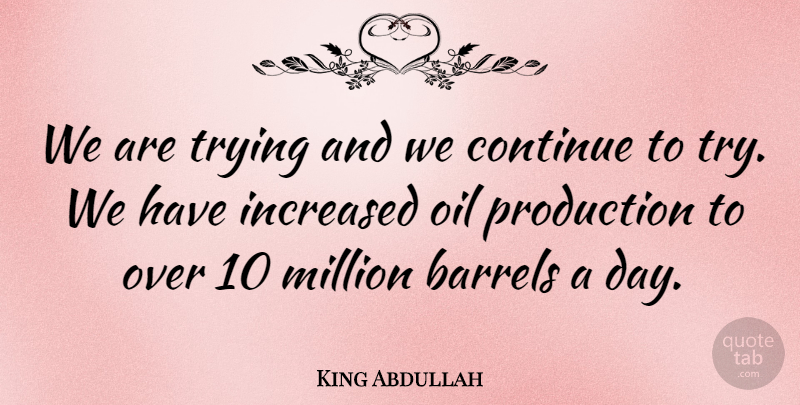 King Abdullah Quote About Barrels, Continue, Increased, Million, Oil: We Are Trying And We...