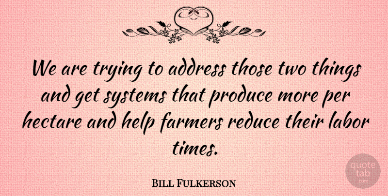 Bill Fulkerson Quote About Address, Farmers, Help, Labor, Per: We Are Trying To Address...