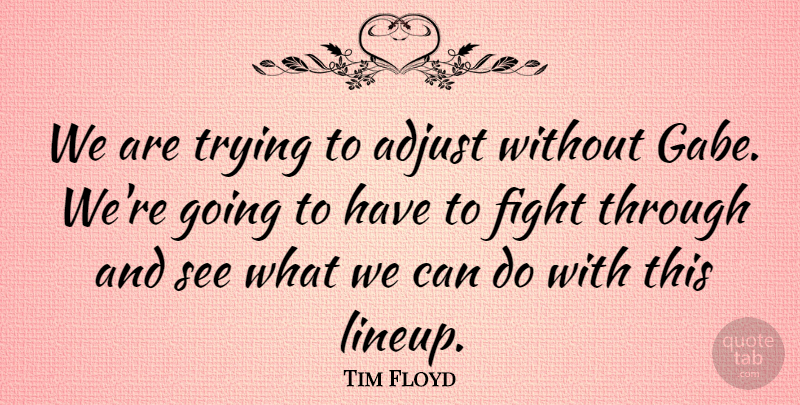 Tim Floyd Quote About Adjust, Fight, Trying: We Are Trying To Adjust...