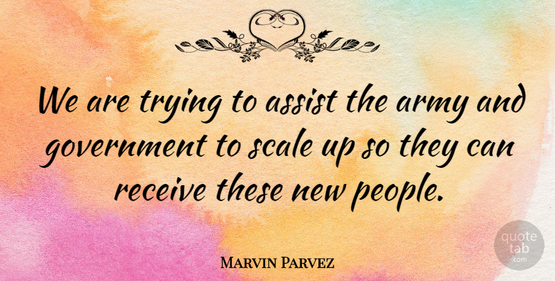 Marvin Parvez Quote About Army, Army And Navy, Assist, Government, Receive: We Are Trying To Assist...