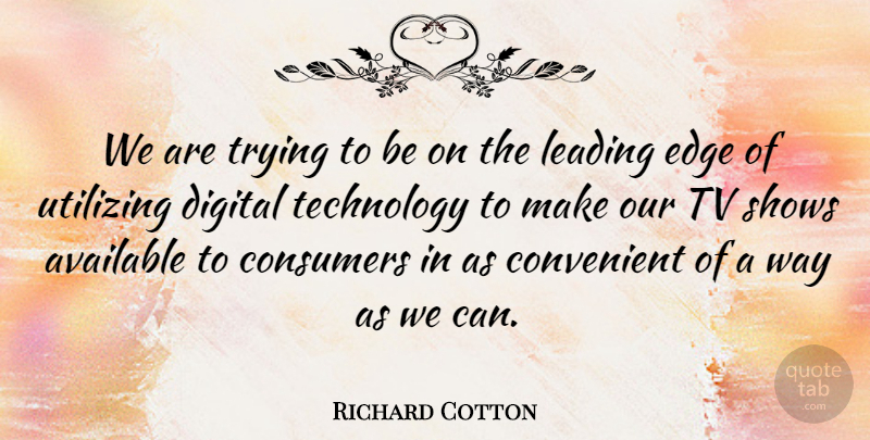 Richard Cotton Quote About Available, Consumers, Convenient, Digital, Edge: We Are Trying To Be...