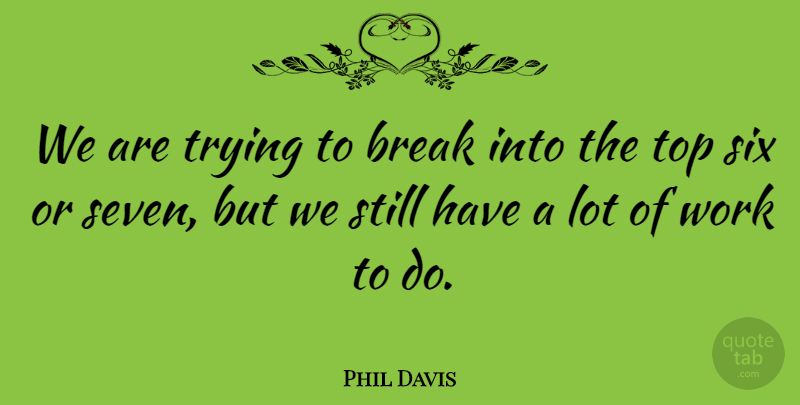 Phil Davis Quote About Break, Six, Top, Trying, Work: We Are Trying To Break...