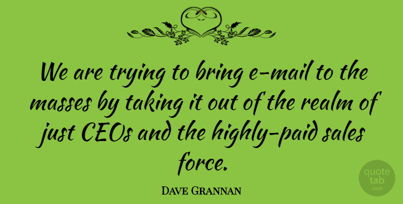 Dave Grannan Quote About Bring, Ceos, Masses, Realm, Sales: We Are Trying To Bring...