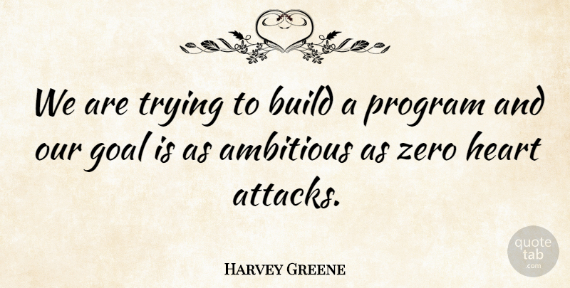 Harvey Greene Quote About Ambitious, Build, Goal, Heart, Program: We Are Trying To Build...