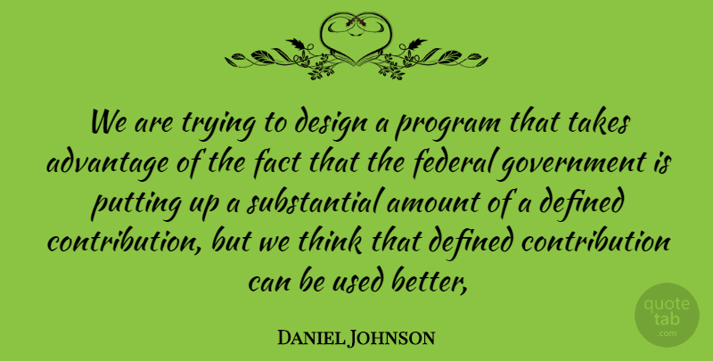 Daniel Johnson Quote About Advantage, Amount, Defined, Design, Fact: We Are Trying To Design...