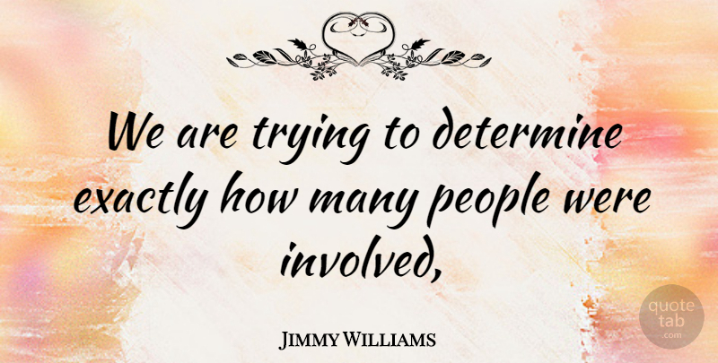 Jimmy Williams Quote About Determine, Exactly, People, Trying: We Are Trying To Determine...