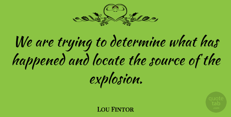 Lou Fintor Quote About Determine, Happened, Locate, Source, Trying: We Are Trying To Determine...