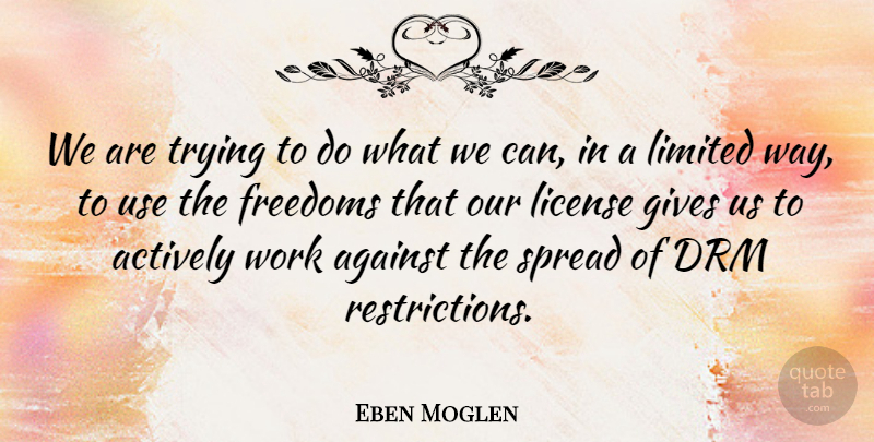 Eben Moglen Quote About Actively, Against, Freedoms, Gives, License: We Are Trying To Do...