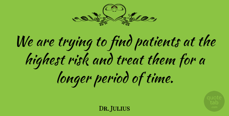 Dr. Julius Quote About Highest, Longer, Patients, Period, Risk: We Are Trying To Find...