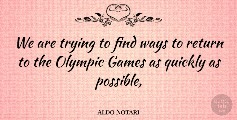 Aldo Notari Quote About Games, Olympic, Quickly, Return, Trying: We Are Trying To Find...