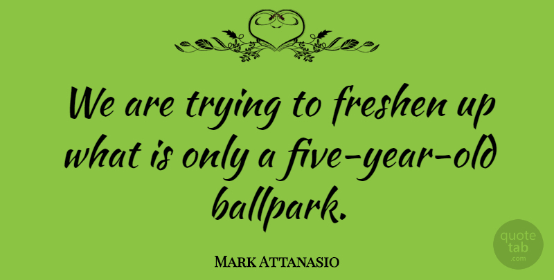 Mark Attanasio Quote About Trying: We Are Trying To Freshen...