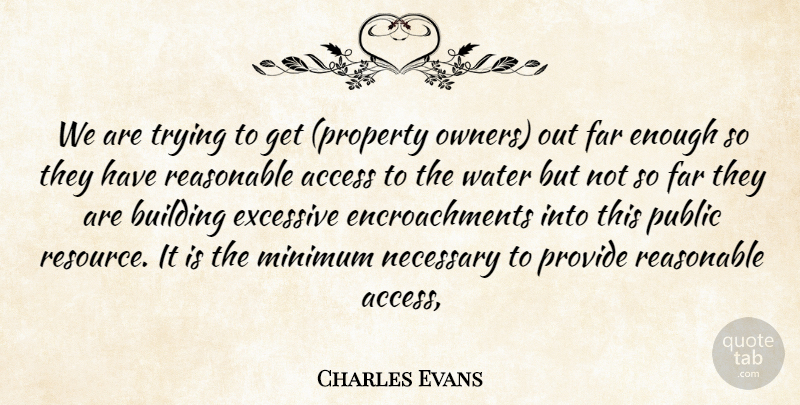 Charles Evans Quote About Access, Building, Excessive, Far, Minimum: We Are Trying To Get...