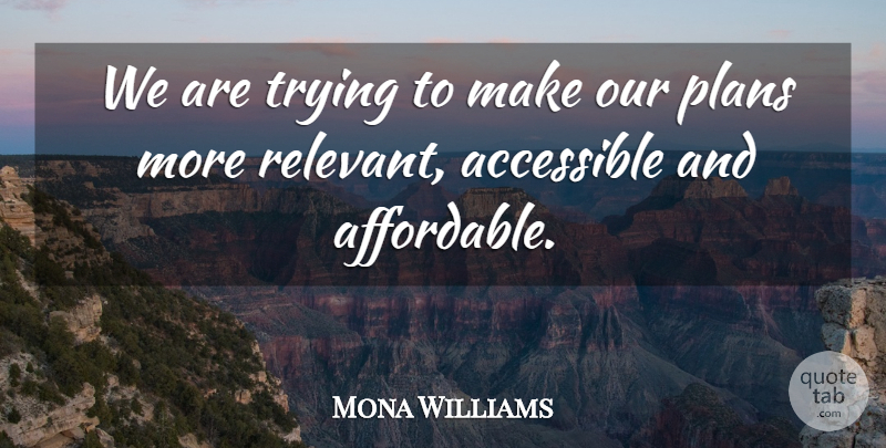 Mona Williams Quote About Accessible, Plans, Trying: We Are Trying To Make...