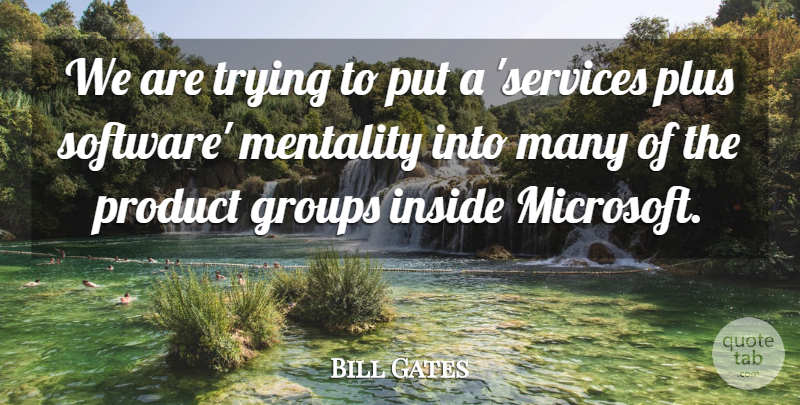 Bill Gates Quote About Groups, Inside, Mentality, Plus, Product: We Are Trying To Put...