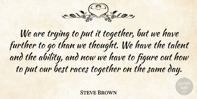 Steve Brown Quote About Best, Figure, Further, Races, Talent: We Are Trying To Put...