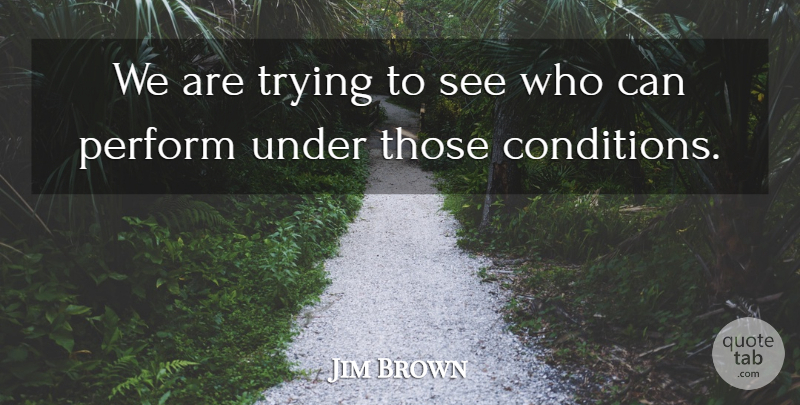 Jim Brown Quote About Perform, Trying: We Are Trying To See...