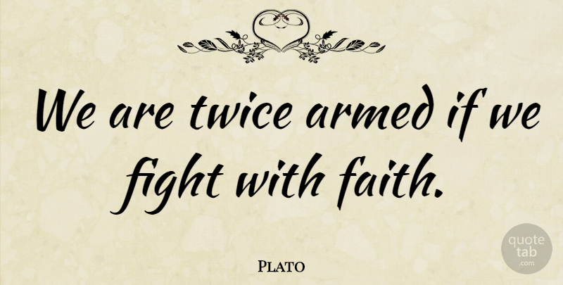 Plato Quote About Faith, Twice: We Are Twice Armed If...