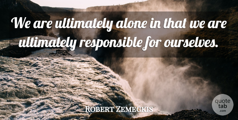 Robert Zemeckis Quote About Responsible: We Are Ultimately Alone In...