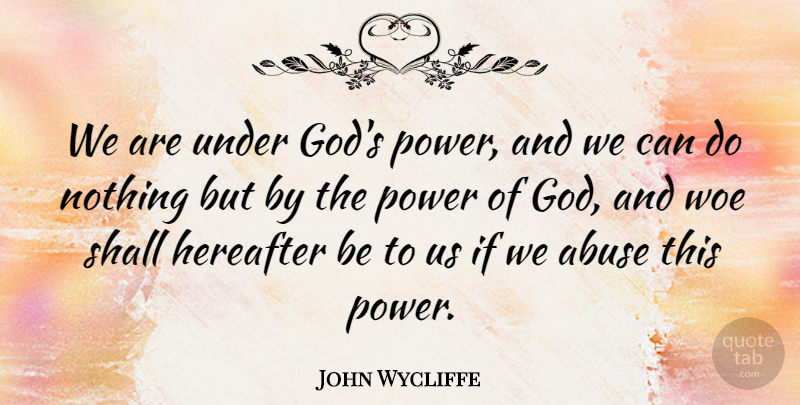 John Wycliffe Quote About God, Hereafter, Power, Shall, Woe: We Are Under Gods Power...