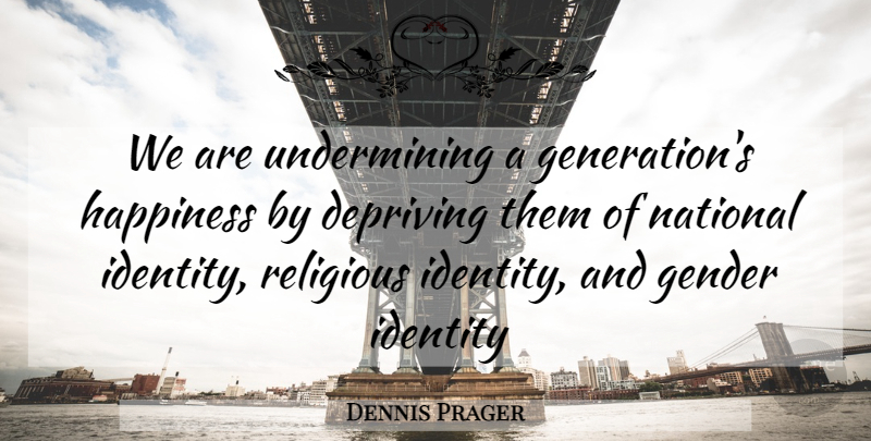 Dennis Prager Quote About Religious, Identity, Generations: We Are Undermining A Generations...