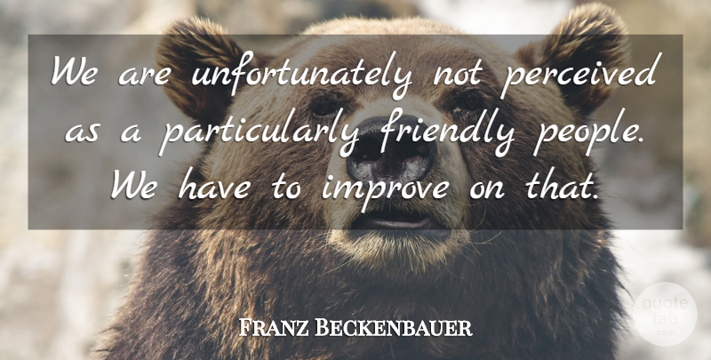 Franz Beckenbauer Quote About Friendly, Improve, Perceived: We Are Unfortunately Not Perceived...