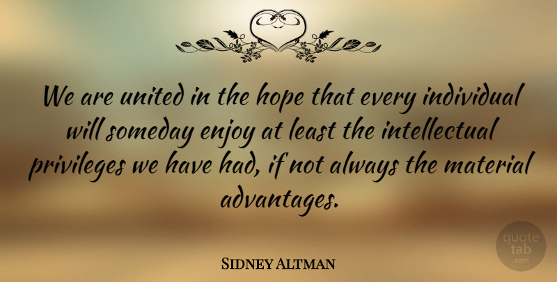 Sidney Altman Quote About Hope, Material, Privileges, Someday, United: We Are United In The...