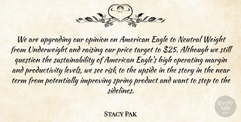 Stacy Pak Quote About Although, Eagle, High, Improving, Margin: We Are Upgrading Our Opinion...