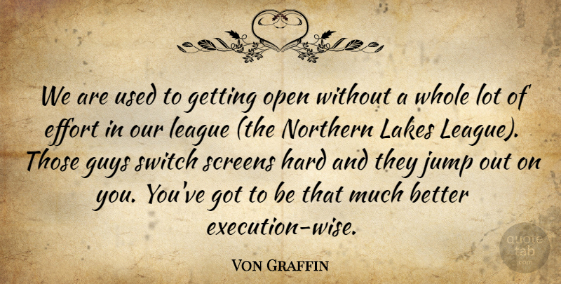 Von Graffin Quote About Effort, Execution, Guys, Hard, Jump: We Are Used To Getting...