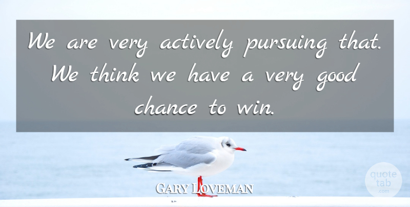Gary Loveman Quote About Actively, Chance, Good, Pursuing: We Are Very Actively Pursuing...