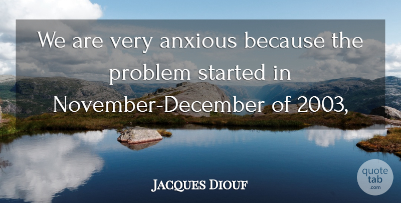 Jacques Diouf Quote About Anxious, Problem: We Are Very Anxious Because...