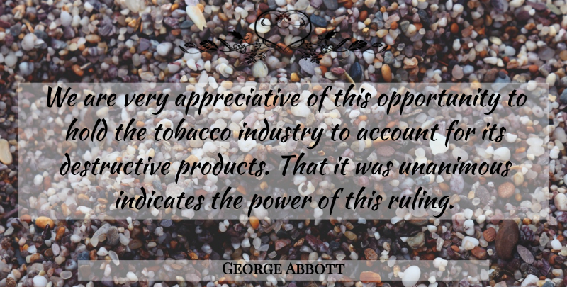 George Abbott Quote About Account, Hold, Industry, Opportunity, Power: We Are Very Appreciative Of...