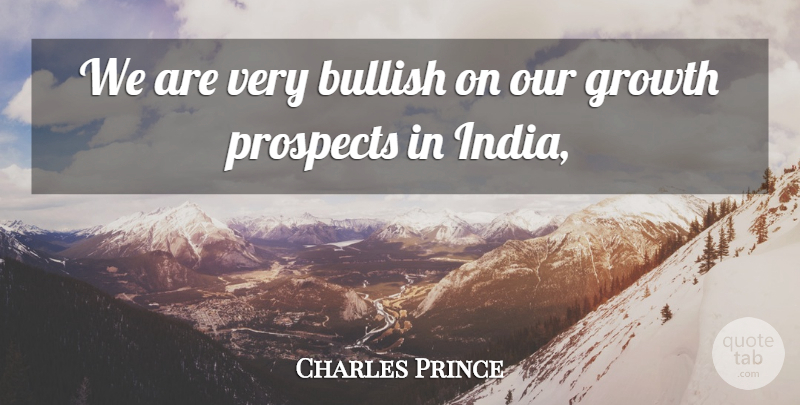 Charles Prince Quote About Bullish, Growth, Prospects: We Are Very Bullish On...