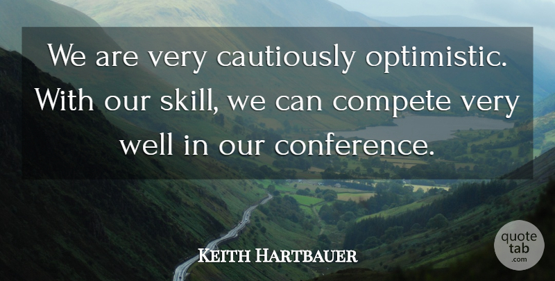 Keith Hartbauer Quote About Compete: We Are Very Cautiously Optimistic...