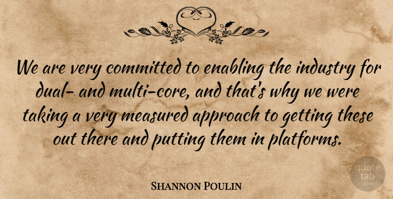 Shannon Poulin Quote About Approach, Committed, Enabling, Industry, Measured: We Are Very Committed To...