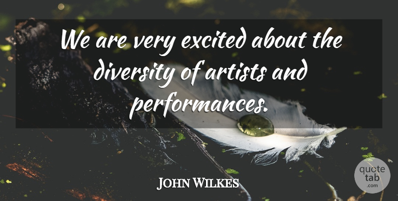 John Wilkes Quote About Artists, Diversity, Excited: We Are Very Excited About...