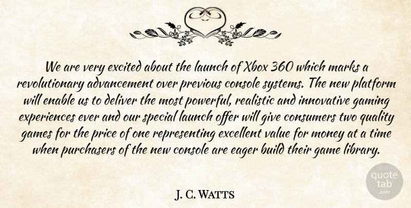 J. C. Watts Quote About Build, Console, Consumers, Deliver, Eager: We Are Very Excited About...