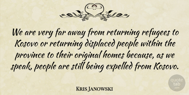 Kris Janowski Quote About Displaced, Expelled, Far, Homes, Kosovo: We Are Very Far Away...