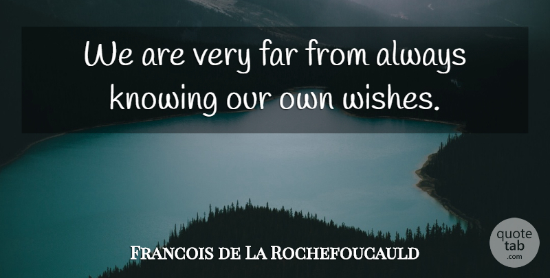 Francois de La Rochefoucauld Quote About Always Knowing, Knowing, Wish: We Are Very Far From...
