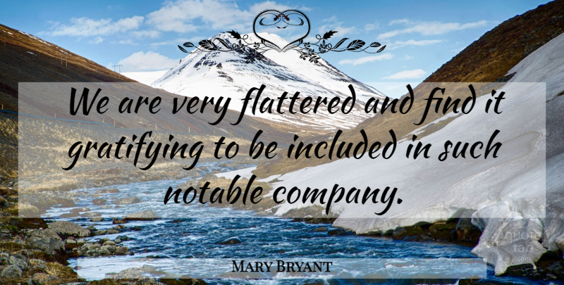 Mary Bryant Quote About Company, Flattered, Gratifying, Included, Notable: We Are Very Flattered And...
