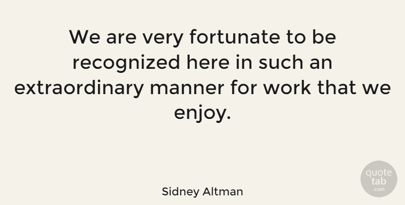 Sidney Altman Quote About Manner, Recognized, Work: We Are Very Fortunate To...
