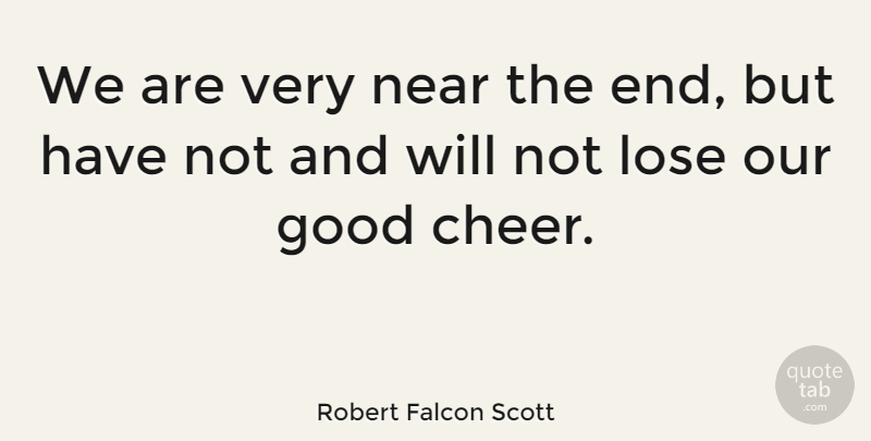 Robert Falcon Scott Quote About Cheer, Ends, Good Cheer: We Are Very Near The...