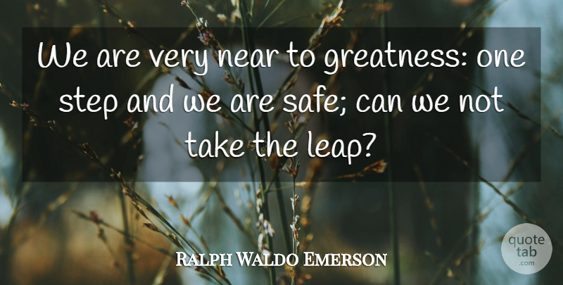 Ralph Waldo Emerson Quote About Greatness, Safety, Steps: We Are Very Near To...